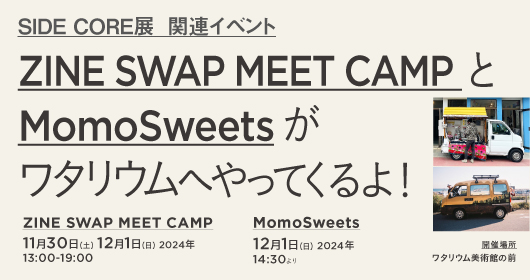 SIDE CORE 展_関連イベント ZINE SWAP MEET CAMP とMomoSweets がワタリウムへやってくるよ！