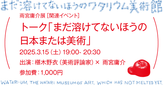 雨宮庸介展_関連イベント トーク「まだ溶けてないほうの日本または美術」